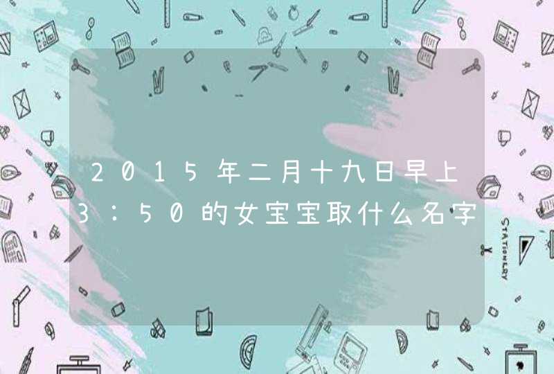 2015年二月十九日早上3:50的女宝宝取什么名字合适姓郭,第1张