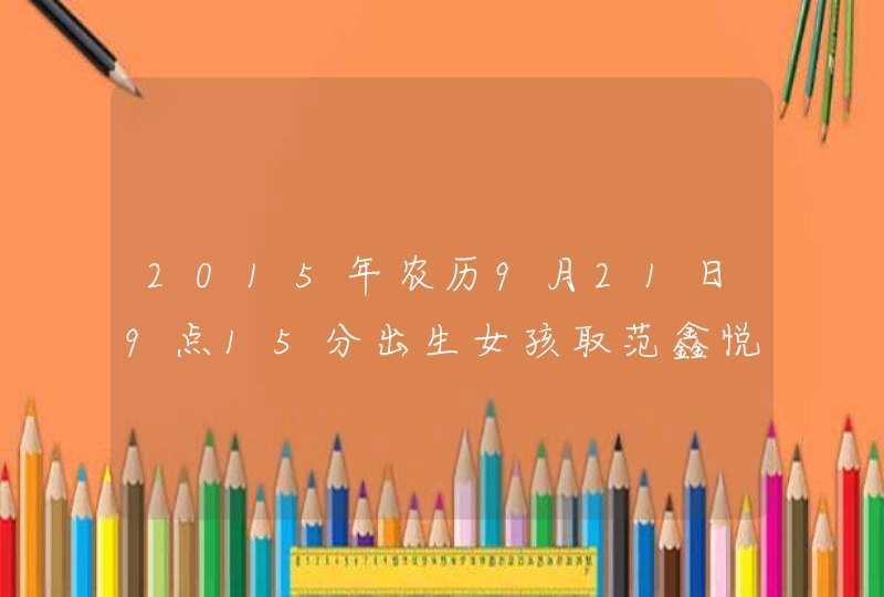 2015年农历9月21日9点15分出生女孩取范鑫悦名字好不好,第1张