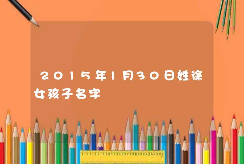 2015年1月30日姓徐女孩子名字,第1张