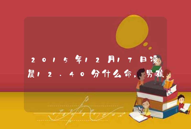 2015年12月17日凌晨12.40分什么命，男孩，姓杨，需要带辈分“绵”字在中间，也就是：杨绵～,第1张