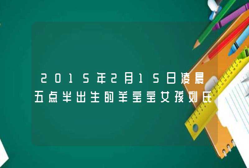 2015年2月15日凌晨五点半出生的羊宝宝女孩刘氏族带草字头名字,第1张