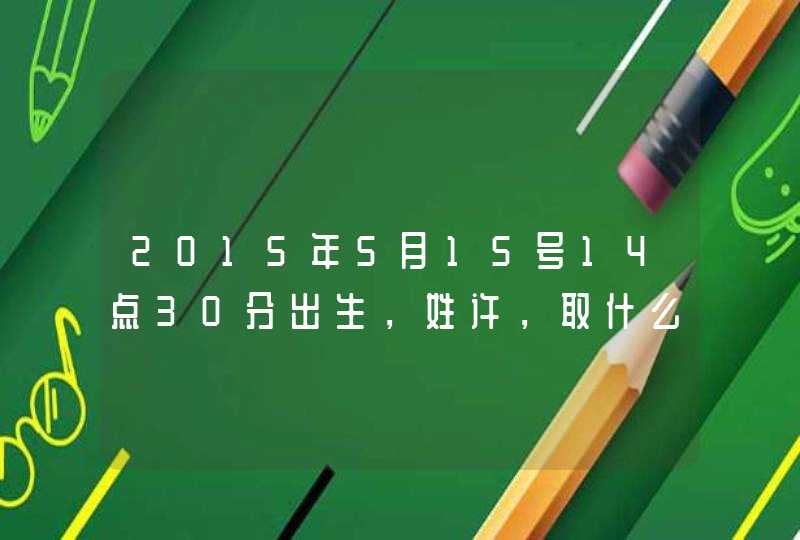 2015年5月15号14点30分出生，姓许，取什么名字五格为吉,第1张