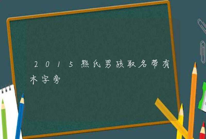 2015熊氏男孩取名带有木字旁,第1张