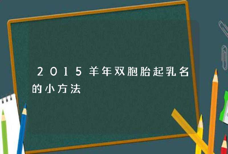 2015羊年双胞胎起乳名的小方法,第1张