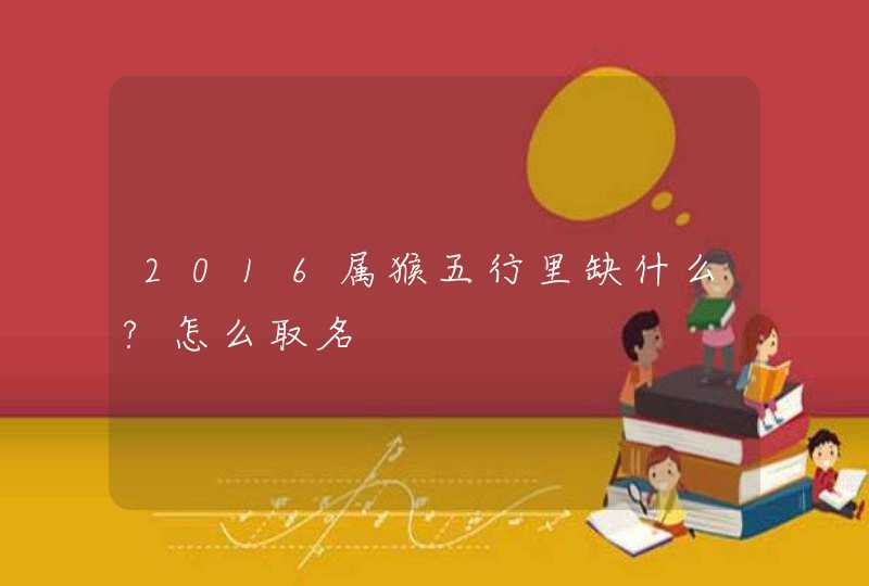 2016属猴五行里缺什么?怎么取名,第1张