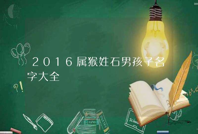 2016属猴姓石男孩子名字大全,第1张