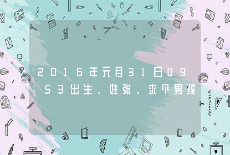 2016年元月31日09：53出生，姓张，求个男孩名字。,第1张