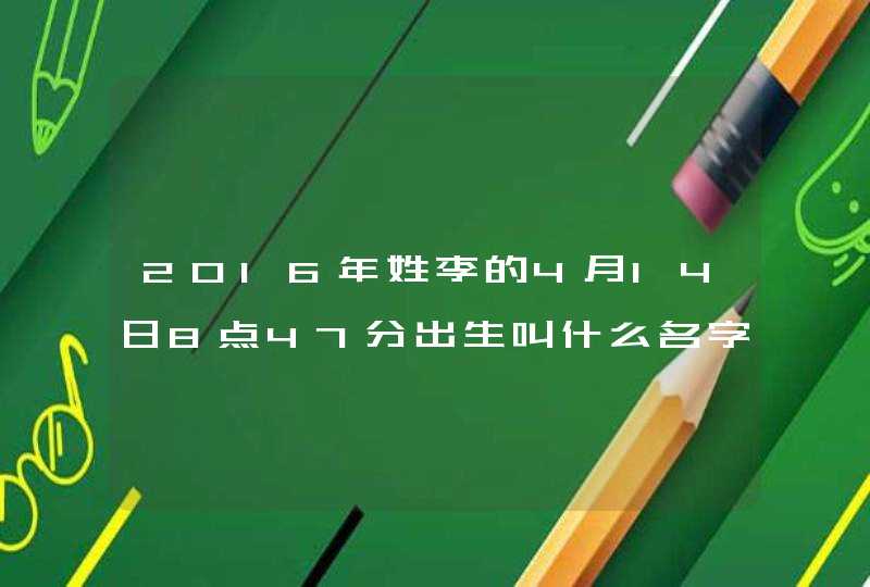 2016年姓李的4月14日8点47分出生叫什么名字,第1张