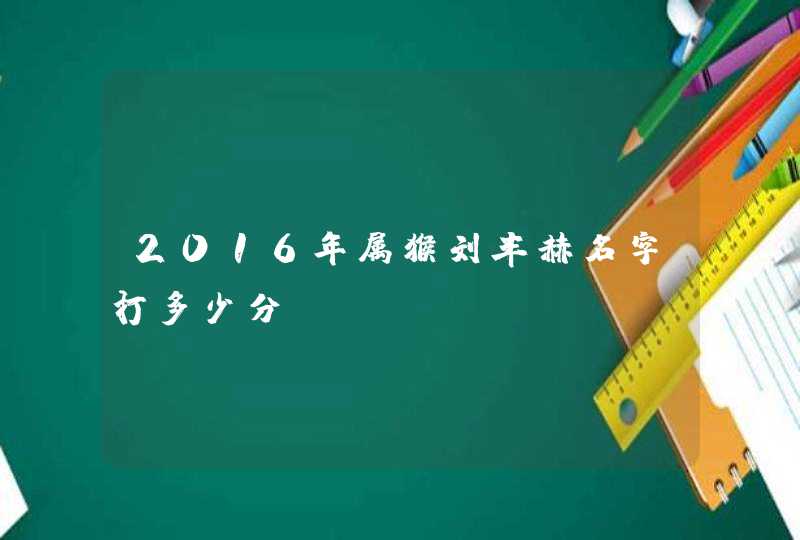 2016年属猴刘丰赫名字打多少分？,第1张