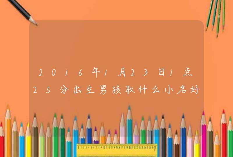 2016年1月23日1点25分出生男孩取什么小名好,第1张