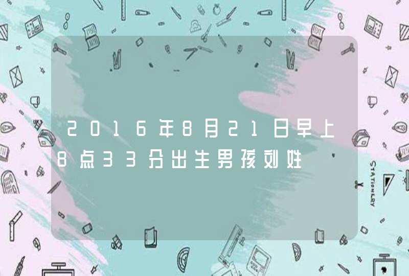 2016年8月21日早上8点33分出生男孩刘姓,第1张