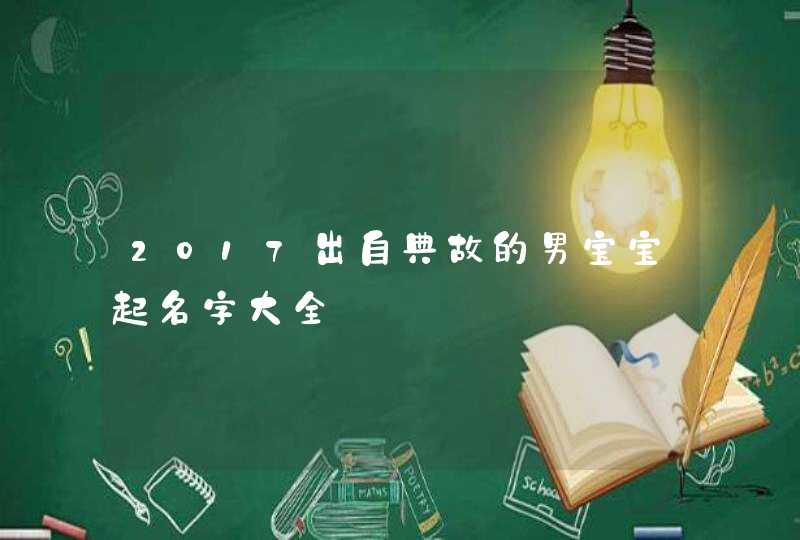 2017出自典故的男宝宝起名字大全,第1张