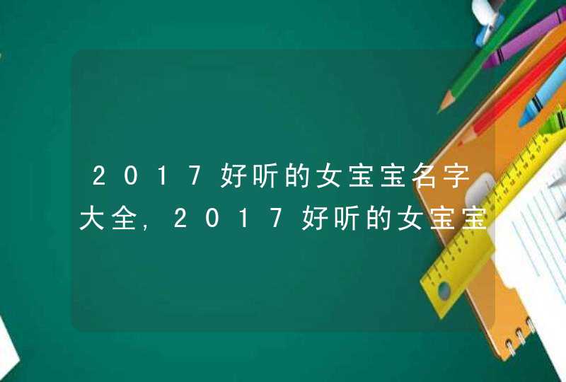 2017好听的女宝宝名字大全,2017好听的女宝宝名字大全,第1张