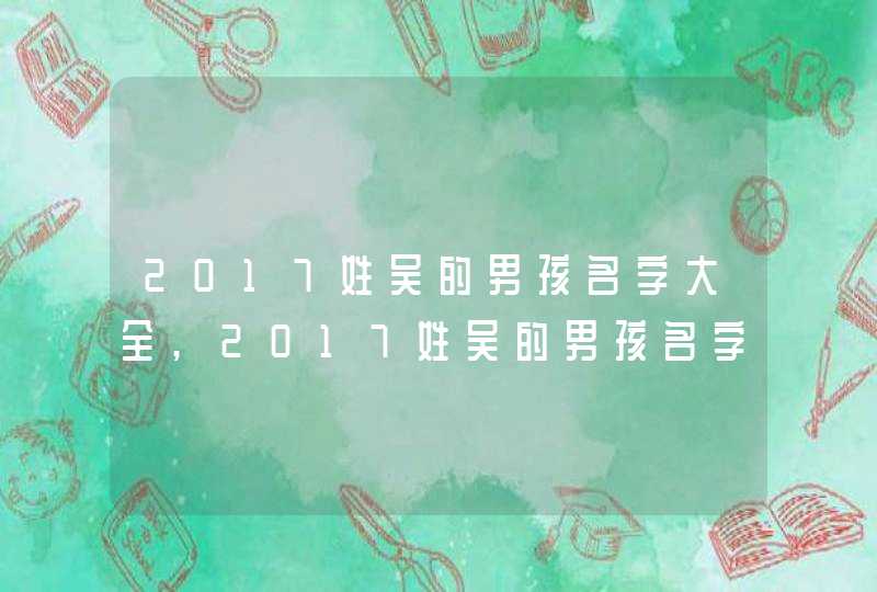 2017姓吴的男孩名字大全,2017姓吴的男孩名字大全,第1张