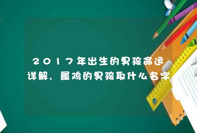 2017年出生的男孩命运详解,属鸡的男孩取什么名字好,第1张