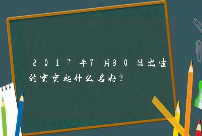 2017年7月30日出生的宝宝起什么名好？,第1张