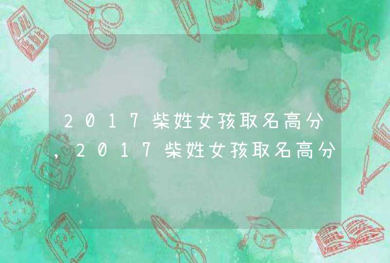 2017柴姓女孩取名高分,2017柴姓女孩取名高分,第1张