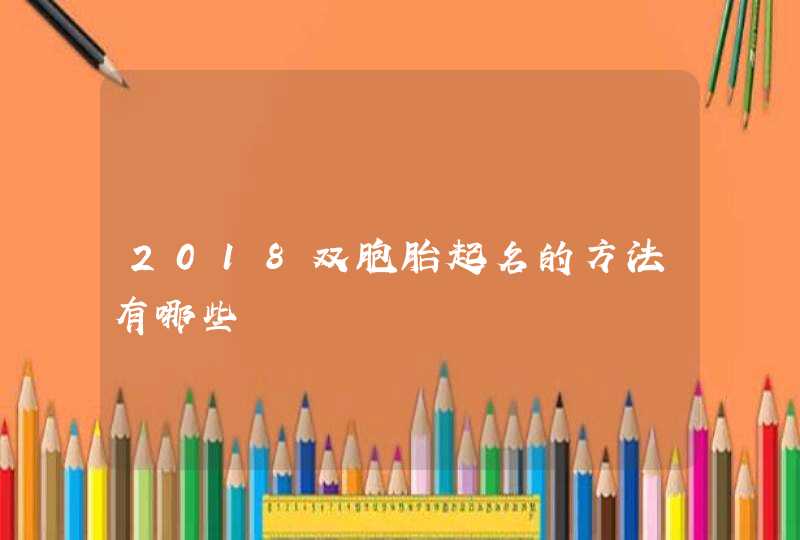 2018双胞胎起名的方法有哪些,第1张