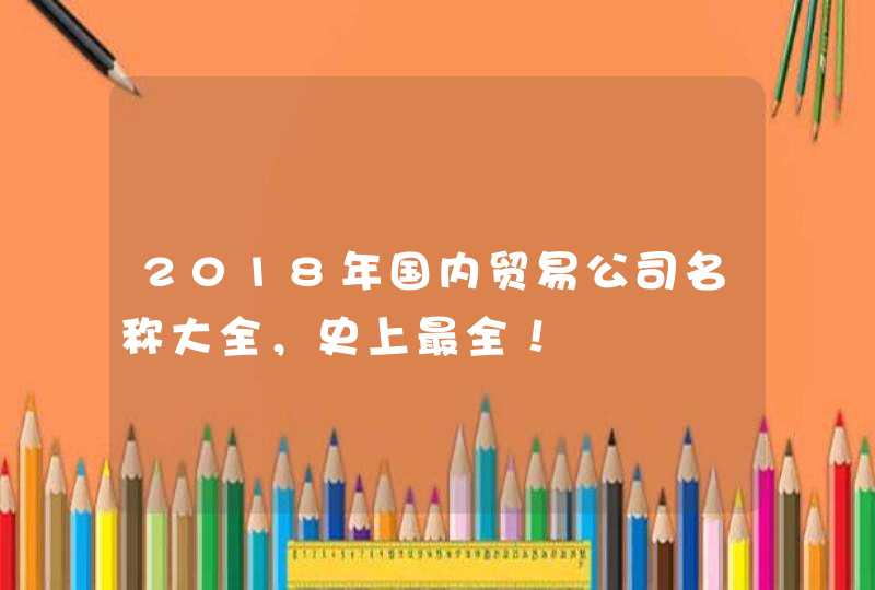 2018年国内贸易公司名称大全，史上最全！,第1张