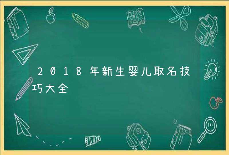 2018年新生婴儿取名技巧大全,第1张