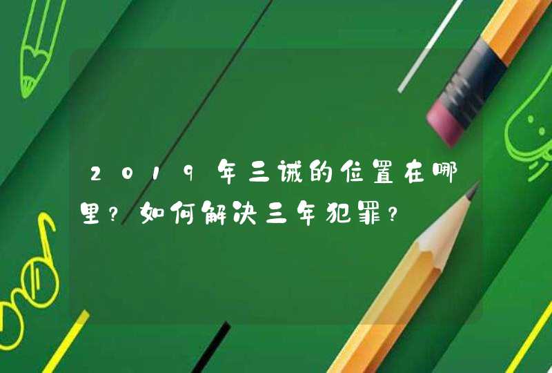 2019年三诫的位置在哪里？如何解决三年犯罪？,第1张