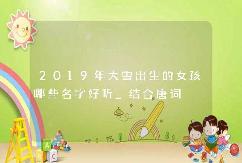 2019年大雪出生的女孩哪些名字好听_结合唐词,第1张