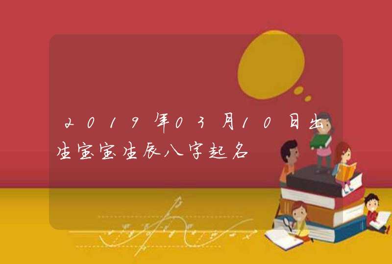 2019年03月10日出生宝宝生辰八字起名,第1张