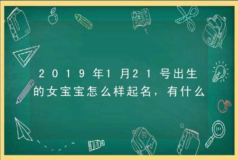2019年1月21号出生的女宝宝怎么样起名，有什么禁忌,第1张