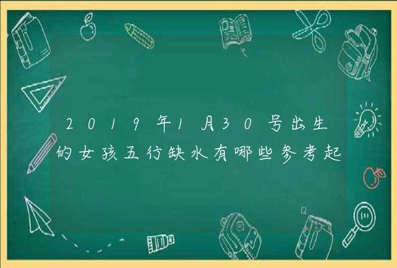 2019年1月30号出生的女孩五行缺水有哪些参考起名宜用字,第1张