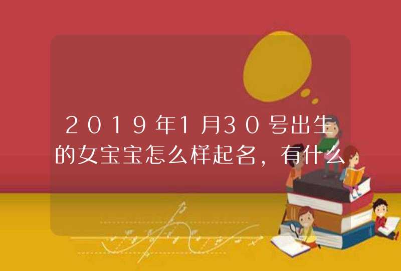 2019年1月30号出生的女宝宝怎么样起名，有什么禁忌,第1张