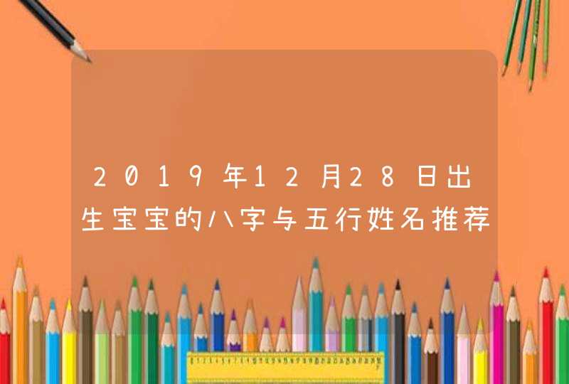 2019年12月28日出生宝宝的八字与五行姓名推荐,第1张