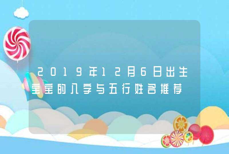 2019年12月6日出生宝宝的八字与五行姓名推荐,第1张