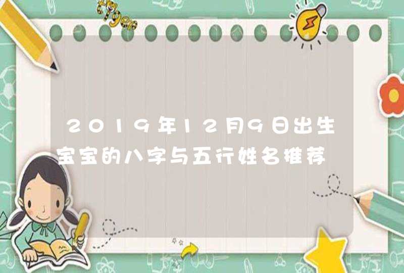 2019年12月9日出生宝宝的八字与五行姓名推荐,第1张