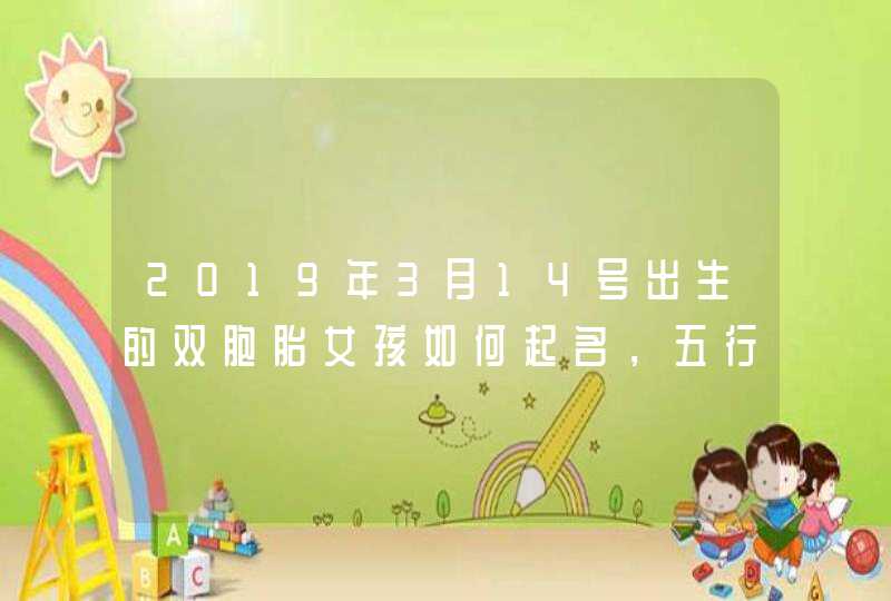 2019年3月14号出生的双胞胎女孩如何起名，五行属什么,第1张