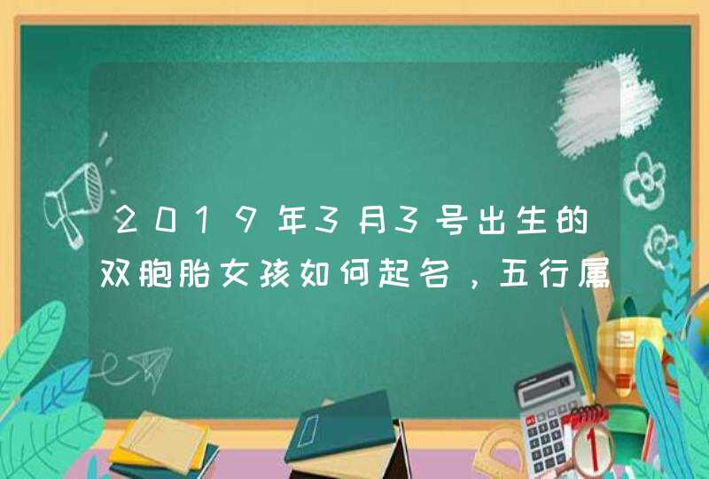 2019年3月3号出生的双胞胎女孩如何起名，五行属什么,第1张