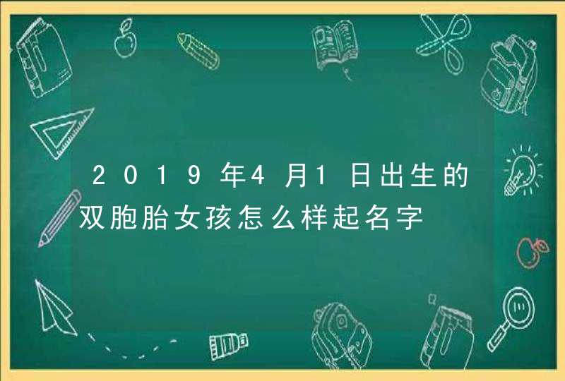 2019年4月1日出生的双胞胎女孩怎么样起名字,第1张 2019年4月1日出生的双胞胎女孩怎么样起名字,第1张