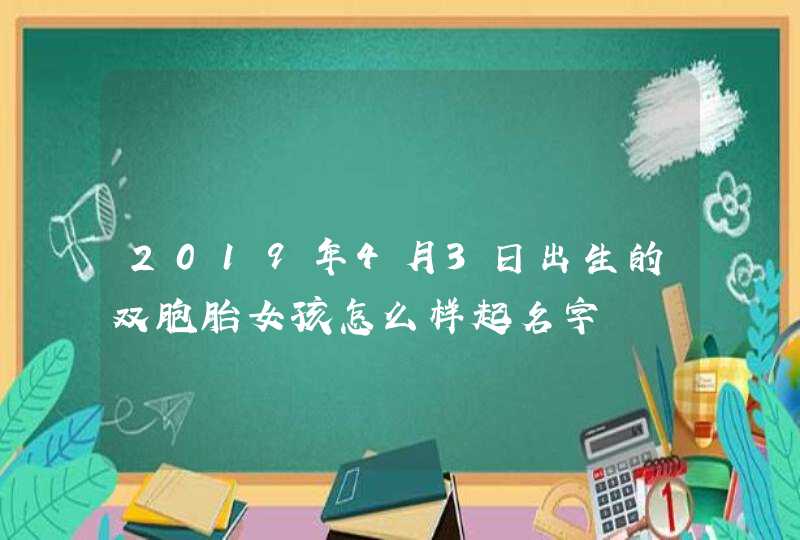 2019年4月3日出生的双胞胎女孩怎么样起名字,第1张