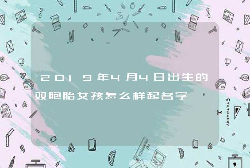 2019年4月4日出生的双胞胎女孩怎么样起名字,第1张