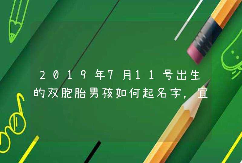 2019年7月11号出生的双胞胎男孩如何起名字，宜用什么字,第1张