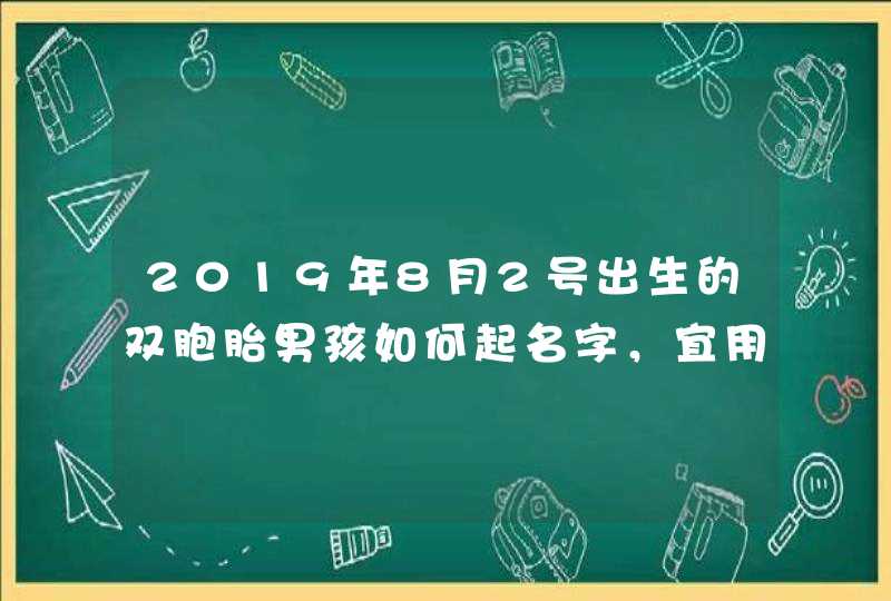 2019年8月2号出生的双胞胎男孩如何起名字，宜用什么字,第1张