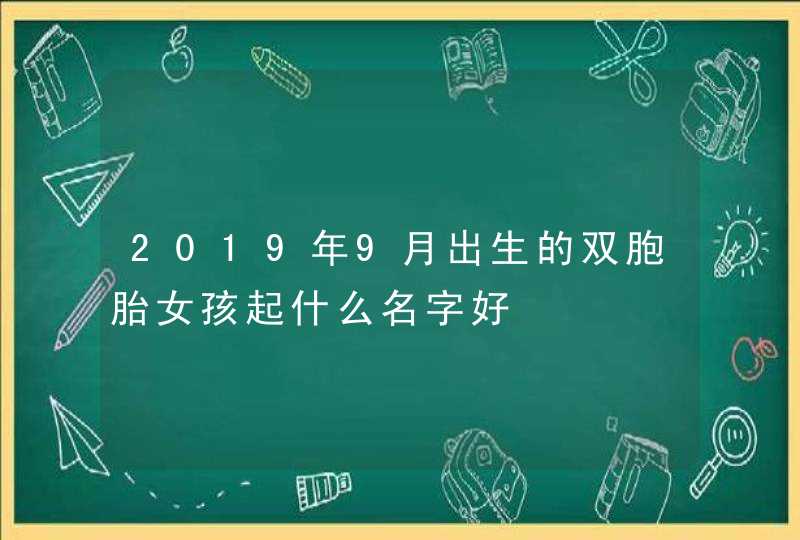 2019年9月出生的双胞胎女孩起什么名字好,第1张