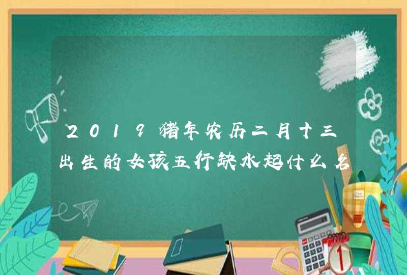 2019猪年农历二月十三出生的女孩五行缺水起什么名字好,第1张