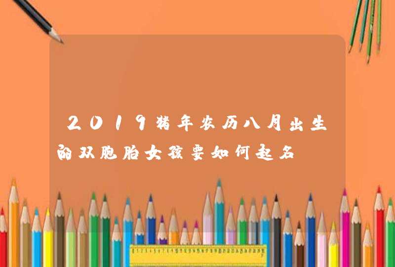 2019猪年农历八月出生的双胞胎女孩要如何起名,第1张
