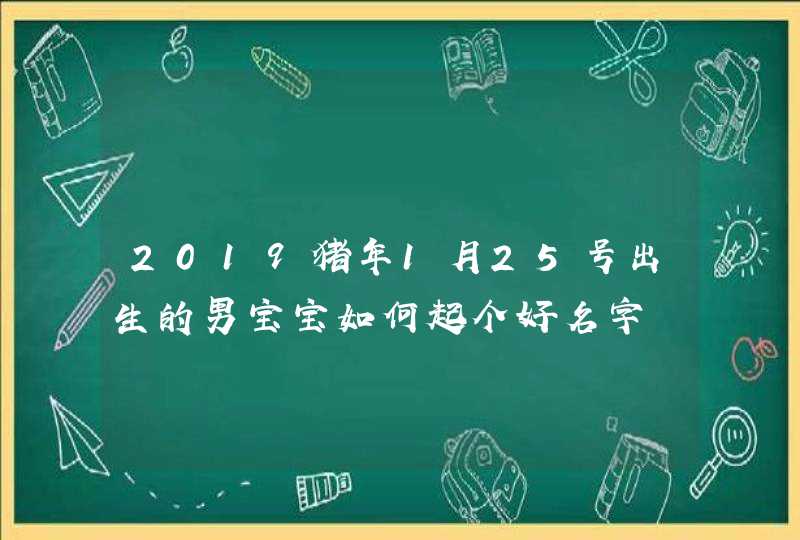 2019猪年1月25号出生的男宝宝如何起个好名字,第1张