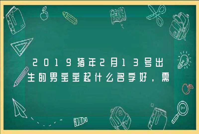 2019猪年2月13号出生的男宝宝起什么名字好，需要注意什么,第1张