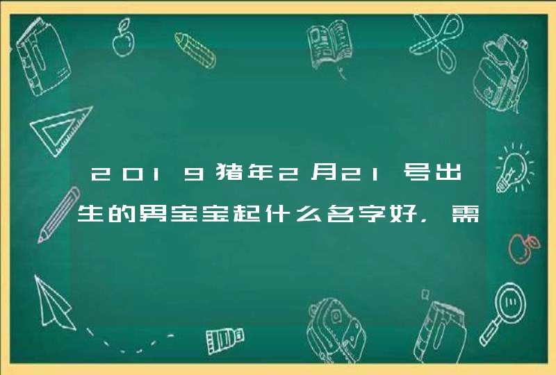 2019猪年2月21号出生的男宝宝起什么名字好，需要注意什么,第1张
