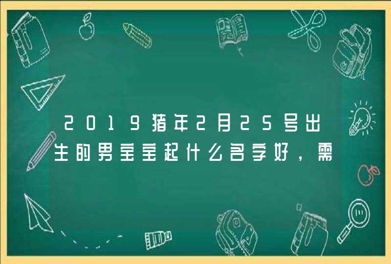 2019猪年2月25号出生的男宝宝起什么名字好，需要注意什么,第1张