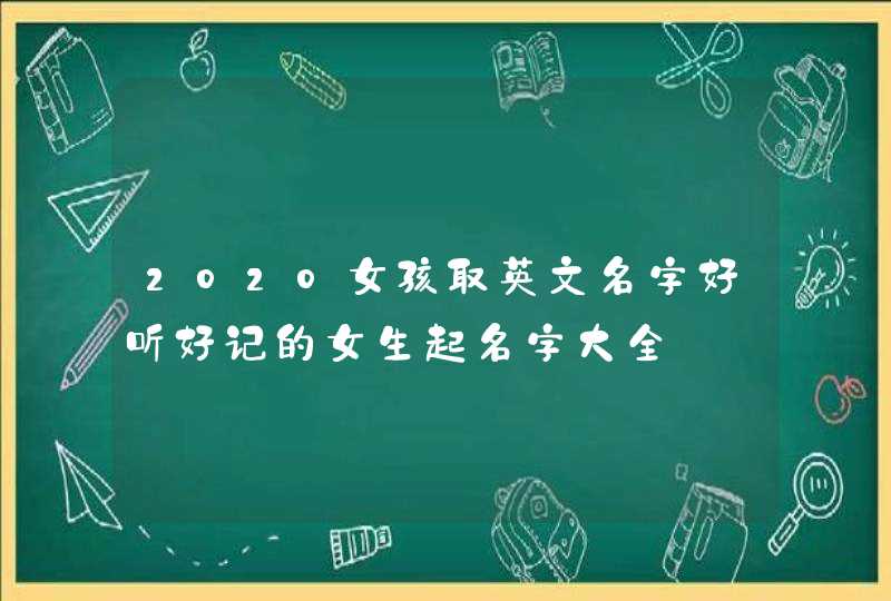 2020女孩取英文名字好听好记的女生起名字大全,第1张