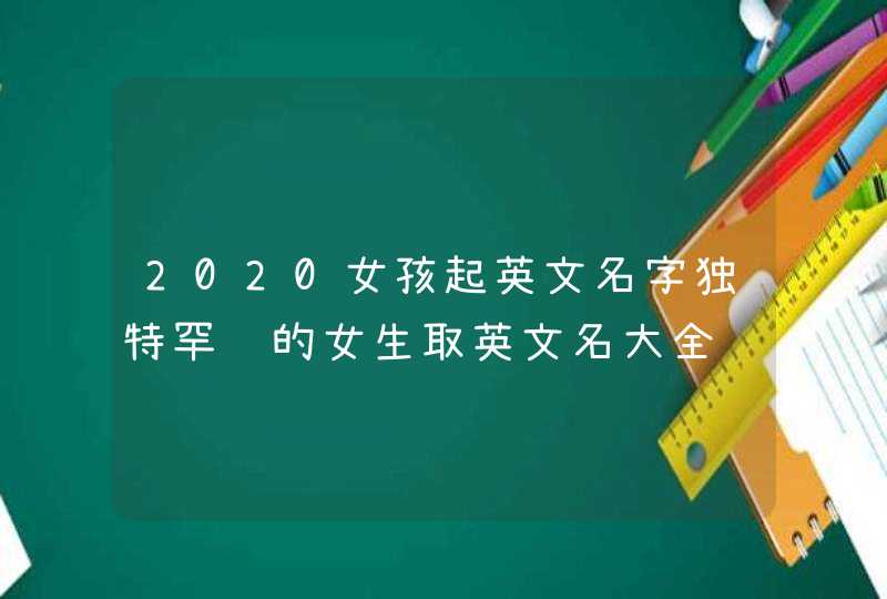 2020女孩起英文名字独特罕见的女生取英文名大全,第1张