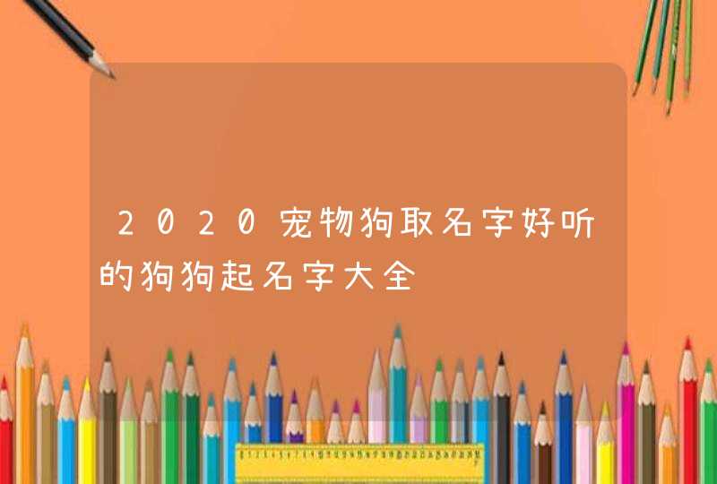 2020宠物狗取名字好听的狗狗起名字大全,第1张